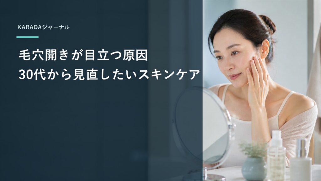 毛穴開きが目立つ原因｜30代から見直したいスキンケア