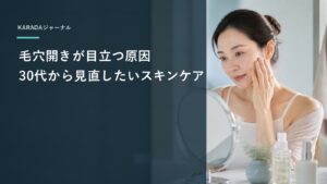 毛穴開きが目立つ原因｜30代から見直したいスキンケア